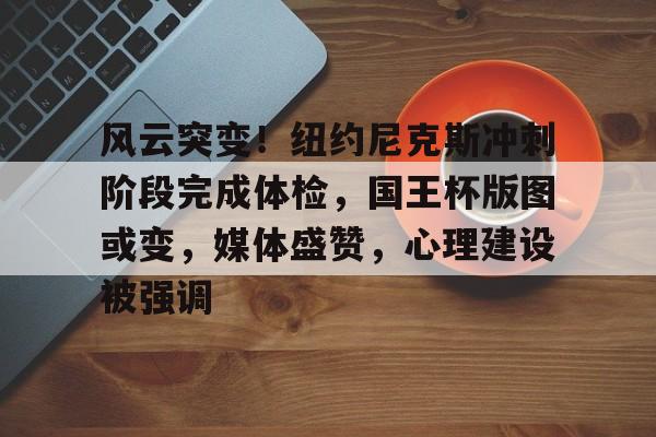 风云突变!纽约尼克斯冲刺阶段完成体检,国王杯版图或变,媒体盛赞,心理建设被强调(尼克斯vs国王) 风云突变!纽约尼克斯冲刺阶段完成体检,国王杯版图或变,媒体盛赞,心理建设被强调(尼克斯vs国王)